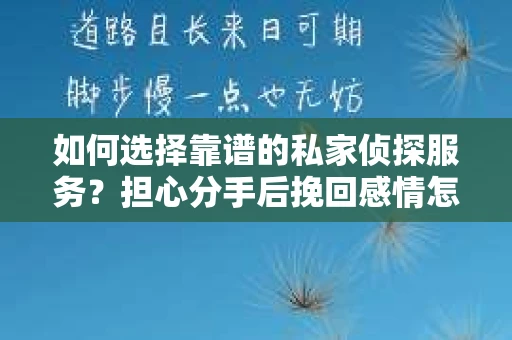 如何选择靠谱的私家侦探服务？担心分手后挽回感情怎么办？