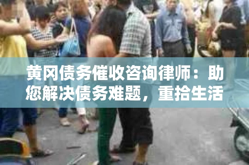 黄冈债务催收咨询律师：助您解决债务难题，重拾生活信心