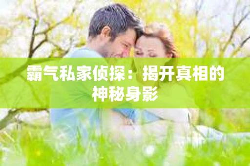 霸气私家侦探：揭开真相的神秘身影