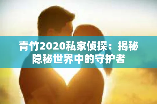 青竹2020私家侦探：揭秘隐秘世界中的守护者