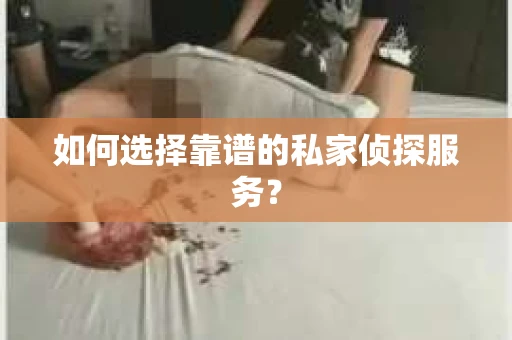 如何选择靠谱的私家侦探服务？