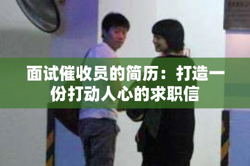 面试催收员的简历：打造一份打动人心的求职信