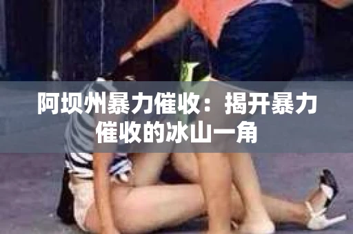 阿坝州暴力催收：揭开暴力催收的冰山一角