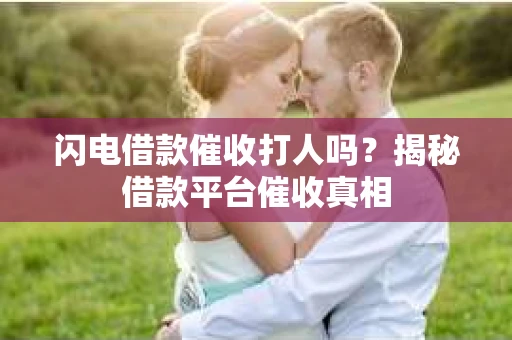 闪电借款催收打人吗？揭秘借款平台催收真相