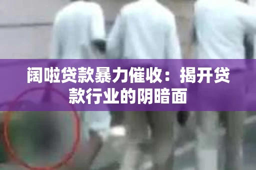 阔啦贷款暴力催收：揭开贷款行业的阴暗面