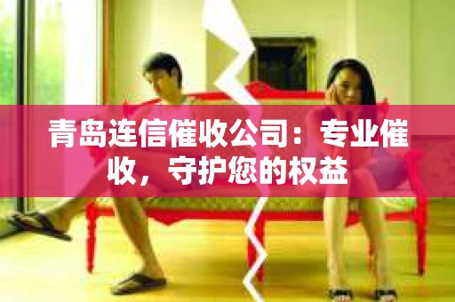 青岛连信催收公司：专业催收，守护您的权益