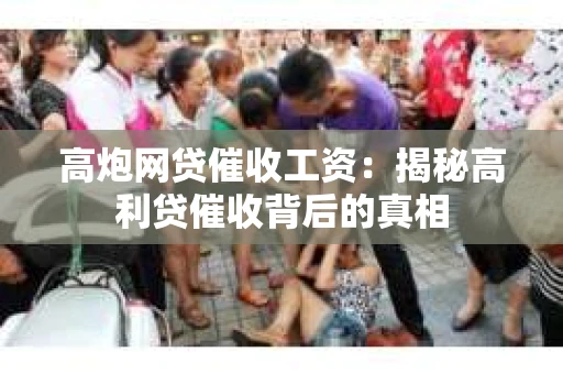 高炮网贷催收工资：揭秘高利贷催收背后的真相