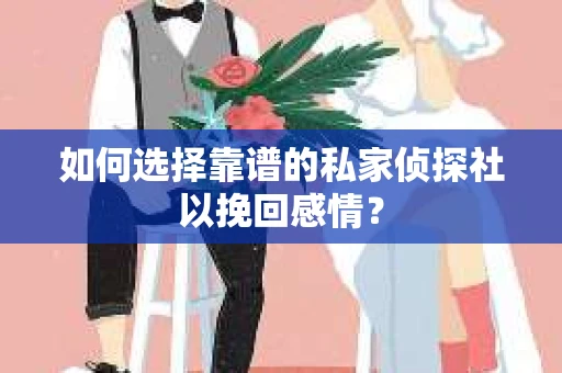 如何选择靠谱的私家侦探社以挽回感情？