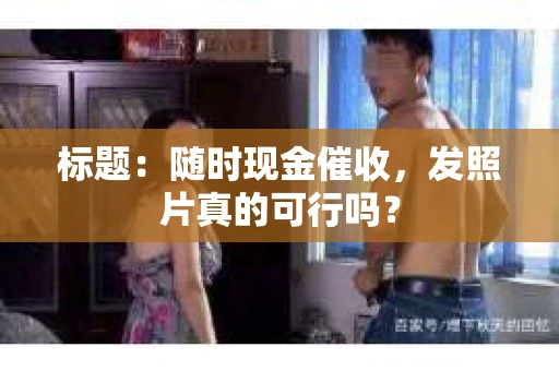 标题：随时现金催收，发照片真的可行吗？