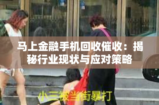 马上金融手机回收催收：揭秘行业现状与应对策略