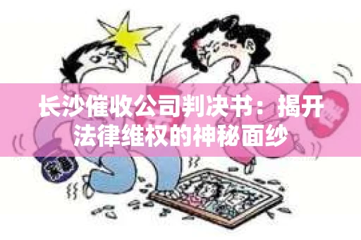 长沙催收公司判决书：揭开法律维权的神秘面纱