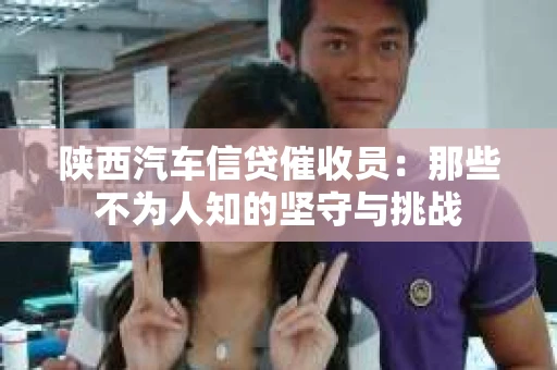 陕西汽车信贷催收员：那些不为人知的坚守与挑战