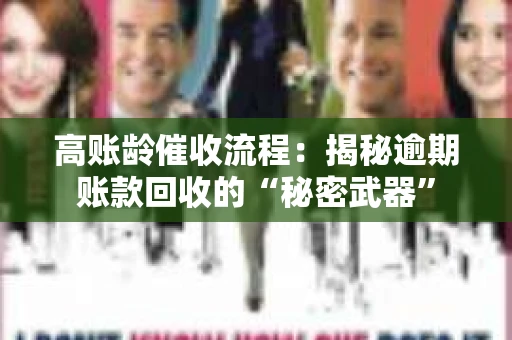 高账龄催收流程：揭秘逾期账款回收的“秘密武器”