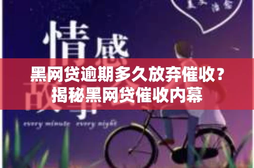 黑网贷逾期多久放弃催收？揭秘黑网贷催收内幕