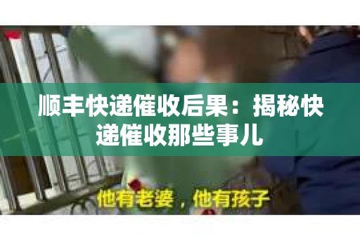 顺丰快递催收后果：揭秘快递催收那些事儿
