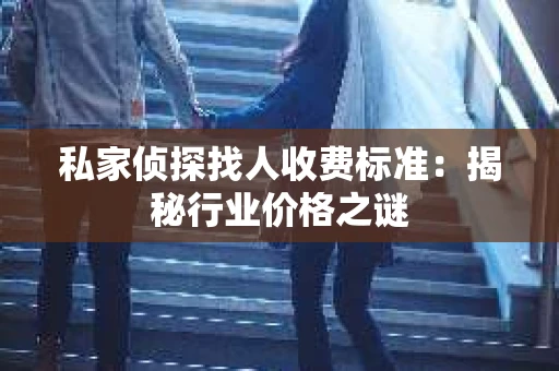 私家侦探找人收费标准：揭秘行业价格之谜
