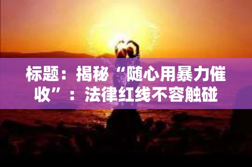 标题：揭秘“随心用暴力催收”：法律红线不容触碰