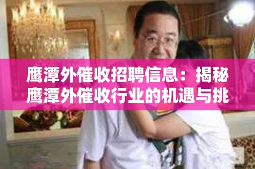 鹰潭外催收招聘信息：揭秘鹰潭外催收行业的机遇与挑战