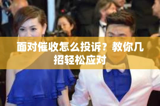 面对催收怎么投诉？教你几招轻松应对
