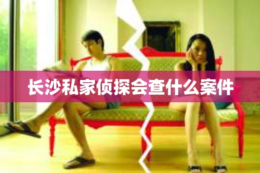 长沙私家侦探会查什么案件