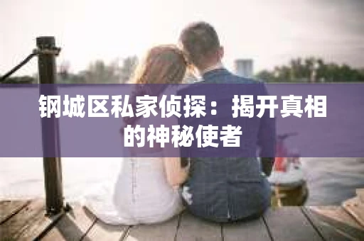 钢城区私家侦探：揭开真相的神秘使者