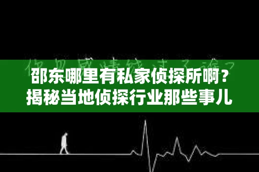 邵东哪里有私家侦探所啊？揭秘当地侦探行业那些事儿
