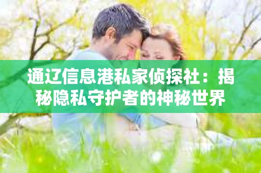 通辽信息港私家侦探社：揭秘隐私守护者的神秘世界
