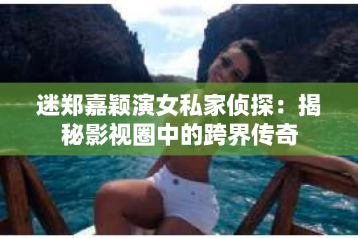 迷郑嘉颖演女私家侦探：揭秘影视圈中的跨界传奇