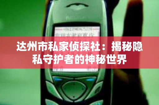达州市私家侦探社：揭秘隐私守护者的神秘世界