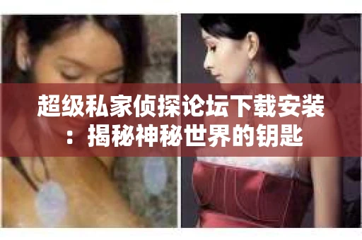 超级私家侦探论坛下载安装：揭秘神秘世界的钥匙