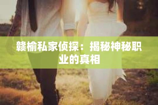 赣榆私家侦探：揭秘神秘职业的真相