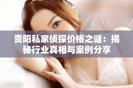 贵阳私家侦探价格之谜：揭秘行业真相与案例分享
