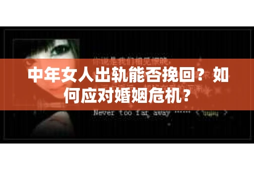 中年女人出轨能否挽回?如何应对婚姻危机? 中年女人出轨能否挽回?如何应对婚姻危机?