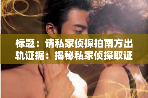 标题：请私家侦探拍南方出轨证据：揭秘私家侦探取证过程
