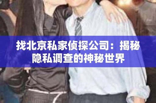 找北京私家侦探公司：揭秘隐私调查的神秘世界