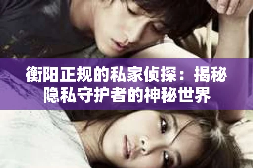 衡阳正规的私家侦探：揭秘隐私守护者的神秘世界