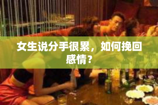 女生说分手很累，如何挽回感情？