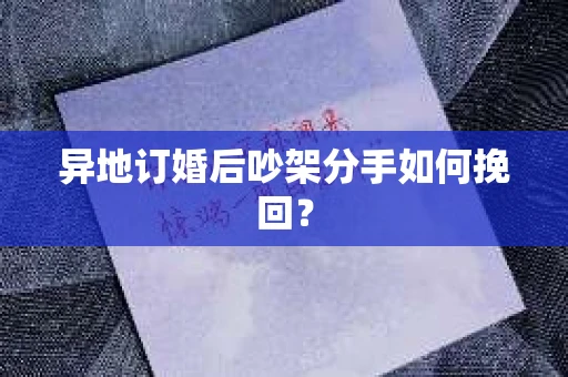 异地订婚后吵架分手如何挽回？