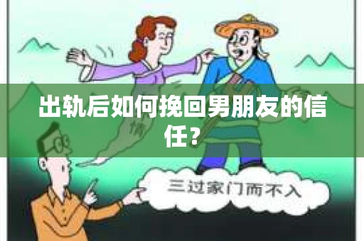 出轨后如何挽回男朋友的信任？