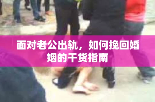 面对老公出轨，如何挽回婚姻的干货指南