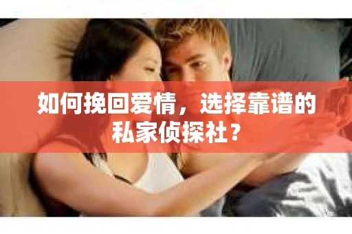 如何挽回爱情，选择靠谱的私家侦探社？