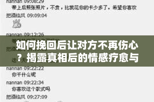 如何挽回后让对方不再伤心？揭露真相后的情感疗愈与前行计划