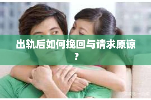 出轨后如何挽回与请求原谅？