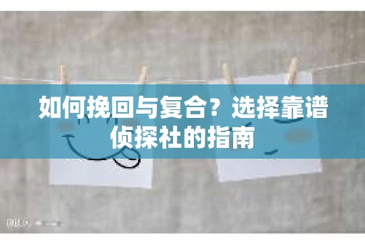 如何挽回与复合？选择靠谱侦探社的指南
