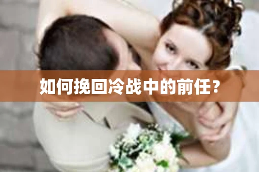 如何挽回冷战中的前任？