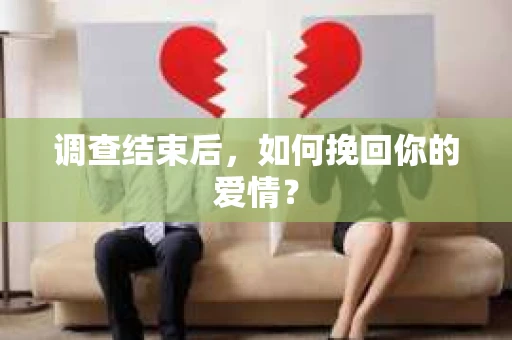 调查结束后,如何挽回你的爱情? 调查结束后,如何挽回你的爱情?
