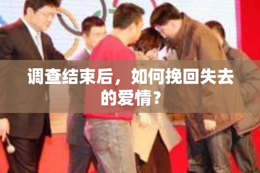调查结束后，如何挽回失去的爱情？