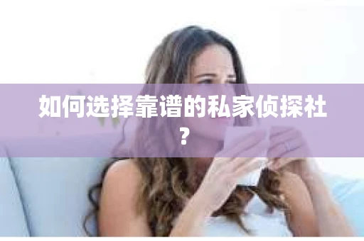 如何选择靠谱的私家侦探社？