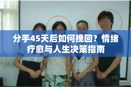 分手45天后如何挽回？情绪疗愈与人生决策指南