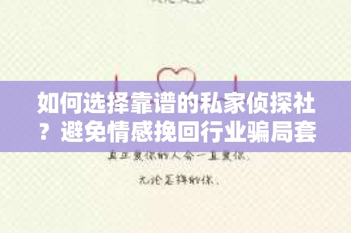 如何选择靠谱的私家侦探社？避免情感挽回行业骗局套路的实用指南